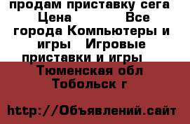 продам приставку сега › Цена ­ 1 000 - Все города Компьютеры и игры » Игровые приставки и игры   . Тюменская обл.,Тобольск г.